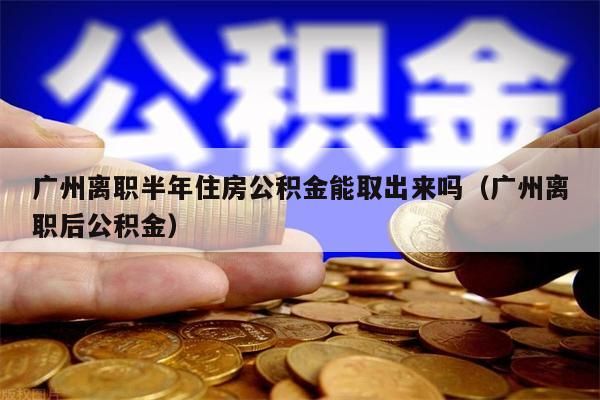 上海离职半年住房公积金能取出来吗（上海离职后公积金）